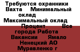 Требуются охранники . Вахта. › Минимальный оклад ­ 47 900 › Максимальный оклад ­ 79 200 › Процент ­ 20 - Все города Работа » Вакансии   . Ямало-Ненецкий АО,Муравленко г.